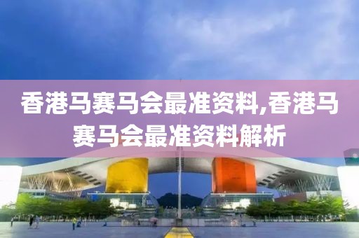 香港马赛马会最准资料,香港马赛马会最准资料解析