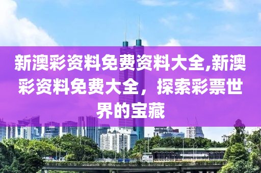 新澳彩资料免费资料大全,新澳彩资料免费大全，探索彩票世界的宝藏