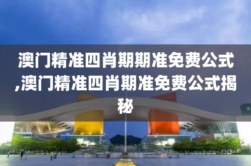 澳门精准四肖期期准免费公式