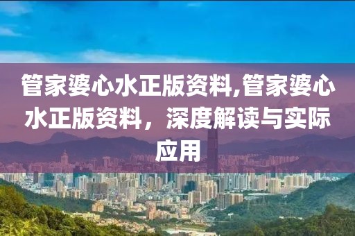 管家婆心水正版资料,管家婆心水正版资料，深度解读与实际应用