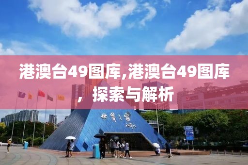 港澳台49图库,港澳台49图库，探索与解析