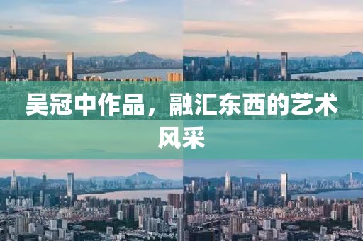 吴冠中作品，融汇东西的艺术风采