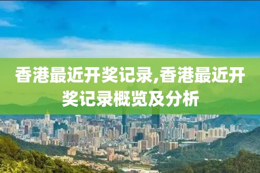 香港最近开奖记录,香港最近开奖记录概览及分析