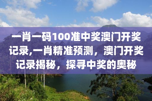 一肖一码100准中奖澳门开奖记录,一肖精准预测，澳门开奖记录揭秘，探寻中奖的奥秘