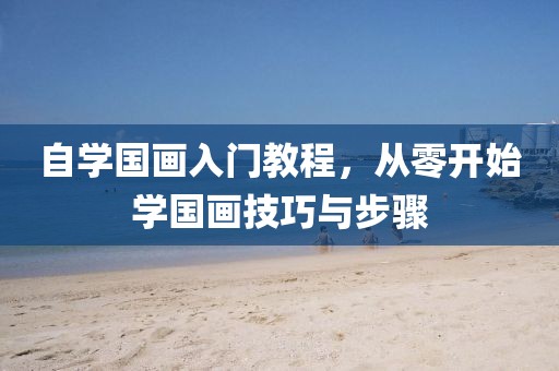 自学国画入门教程，从零开始学国画技巧与步骤