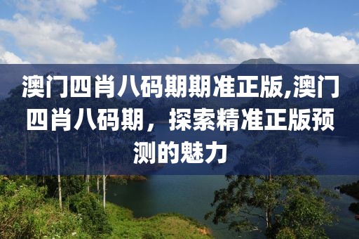 澳门四肖八码期期准正版,澳门四肖八码期，探索精准正版预测的魅力