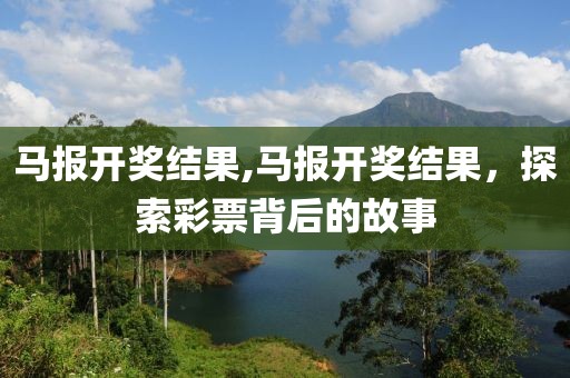马报开奖结果,马报开奖结果，探索彩票背后的故事