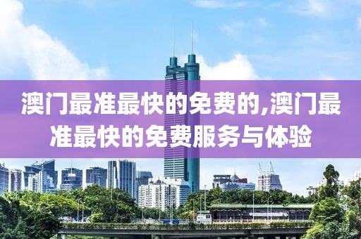 澳门最准最快的免费的,澳门最准最快的免费服务与体验