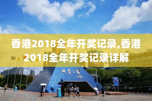 香港2018全年开奖记录,香港2018全年开奖记录详解
