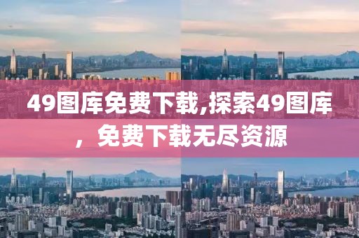 49图库免费下载,探索49图库，免费下载无尽资源