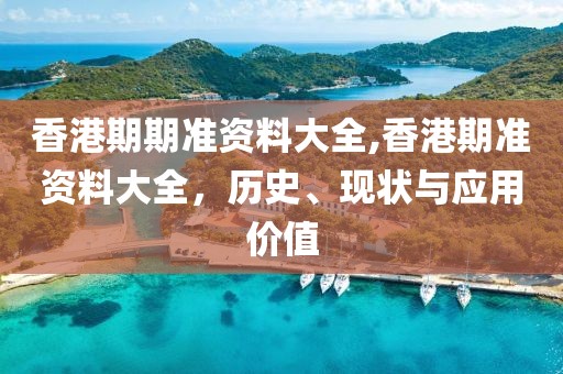 香港期期准资料大全,香港期准资料大全，历史、现状与应用价值