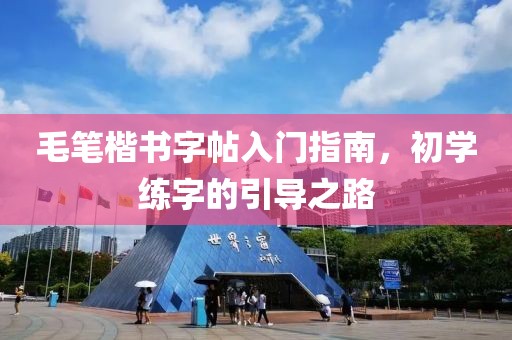 毛笔楷书字帖入门指南，初学练字的引导之路