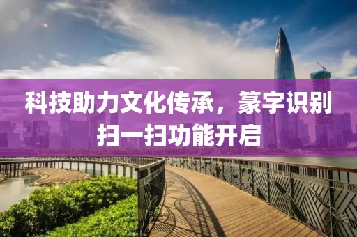 科技助力文化传承，篆字识别扫一扫功能开启