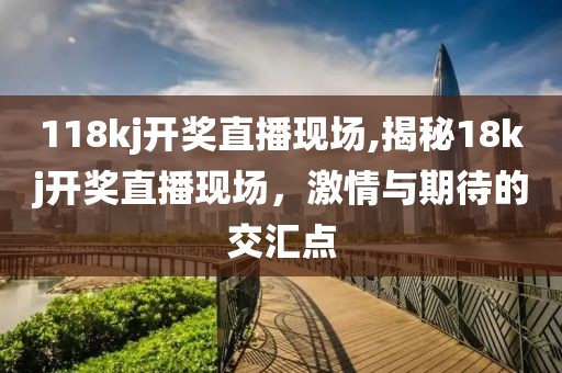 118kj开奖直播现场,揭秘18kj开奖直播现场，激情与期待的交汇点
