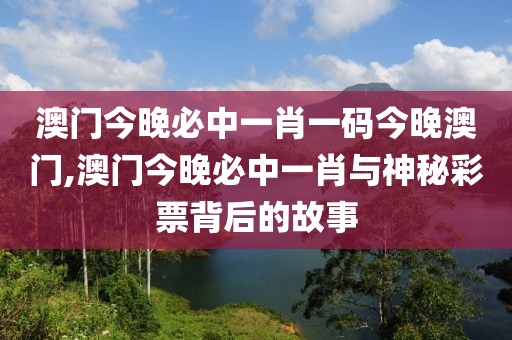 澳门今晚必中一肖一码今晚澳门,澳门今晚必中一肖与神秘彩票背后的故事