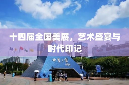 十四届全国美展，艺术盛宴与时代印记