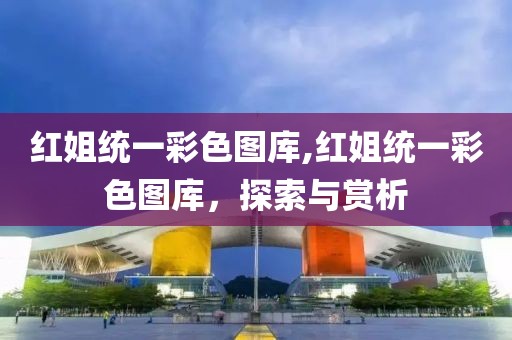 红姐统一彩色图库,红姐统一彩色图库，探索与赏析