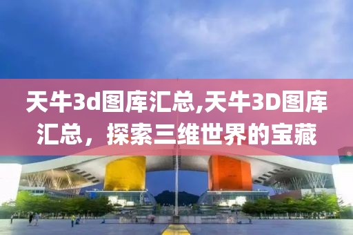 天牛3d图库汇总,天牛3D图库汇总，探索三维世界的宝藏