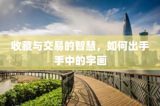 收藏与交易的智慧，如何出手手中的字画