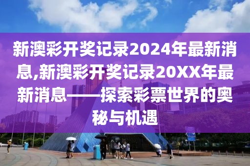 新澳彩开奖记录2024年最新消息,新澳彩开奖记录20XX年最新消息——探索彩票世界的奥秘与机遇