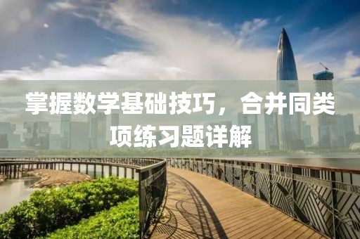 掌握数学基础技巧，合并同类项练习题详解