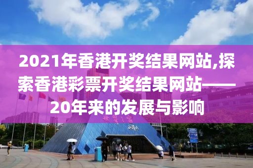 2021年香港开奖结果网站,探索香港彩票开奖结果网站——20年来的发展与影响