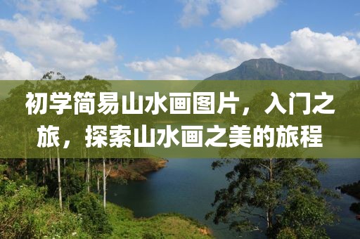 初学简易山水画图片，入门之旅，探索山水画之美的旅程