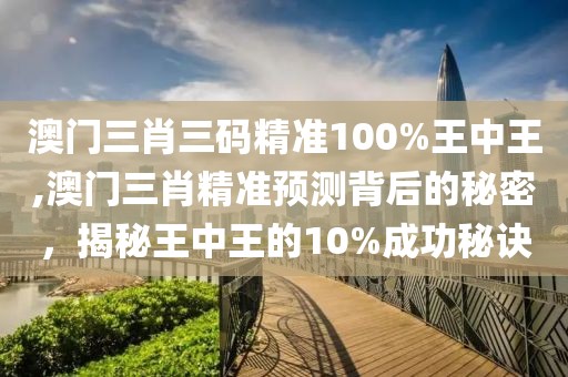 澳门三肖三码精准100%王中王,澳门三肖精准预测背后的秘密，揭秘王中王的10%成功秘诀