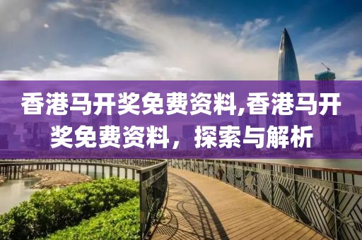 香港马开奖免费资料,香港马开奖免费资料，探索与解析