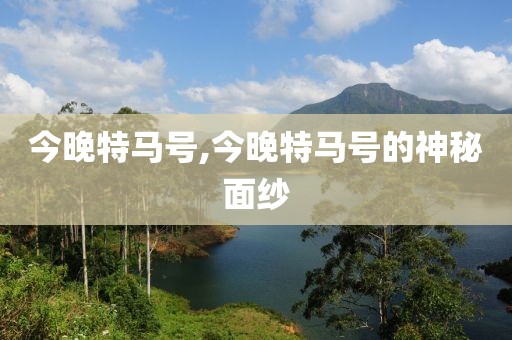今晚特马号,今晚特马号的神秘面纱
