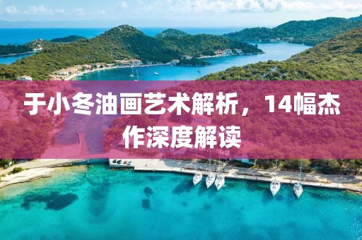 于小冬油画艺术解析，14幅杰作深度解读