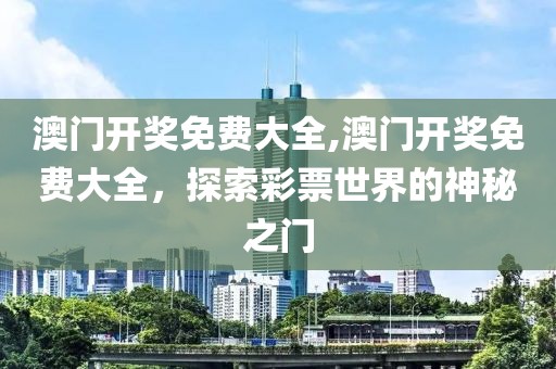 澳门开奖免费大全,澳门开奖免费大全，探索彩票世界的神秘之门