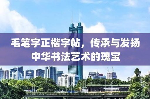 毛笔字正楷字帖，传承与发扬中华书法艺术的瑰宝