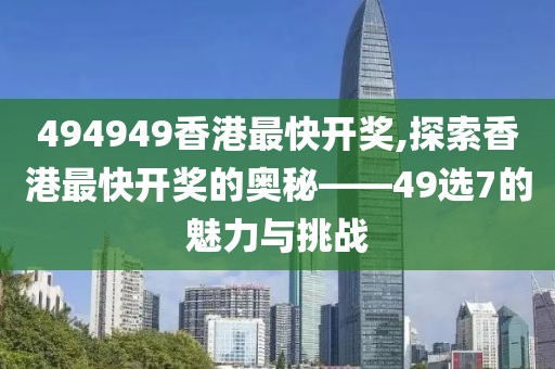 494949香港最快开奖,探索香港最快开奖的奥秘——49选7的魅力与挑战