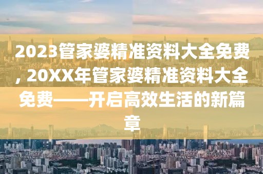 2023管家婆精准资料大全免费, 20XX年管家婆精准资料大全免费——开启高效生活的新篇章