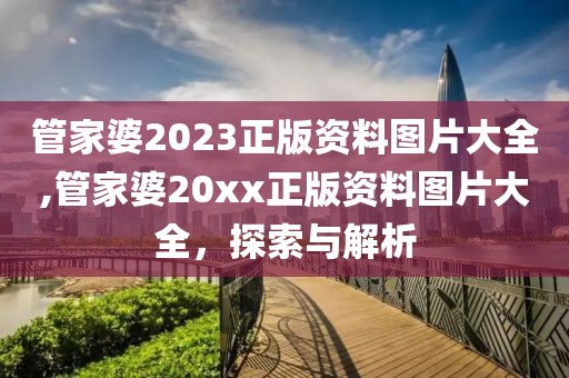管家婆2023正版资料图片大全,管家婆20xx正版资料图片大全，探索与解析