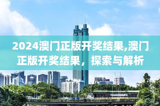 2024澳门正版开奖结果,澳门正版开奖结果，探索与解析