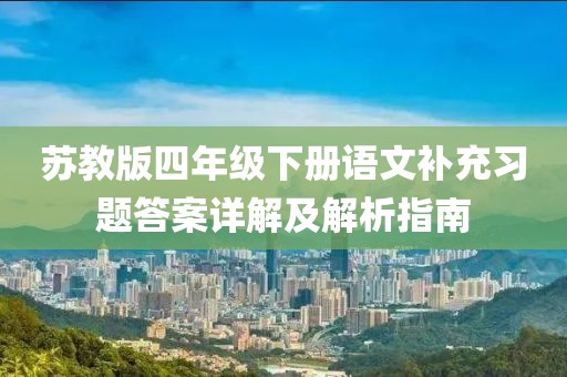 苏教版四年级下册语文补充习题答案详解及解析指南