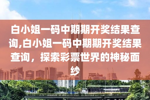 白小姐一码中期期开奖结果查询,白小姐一码中期期开奖结果查询，探索彩票世界的神秘面纱