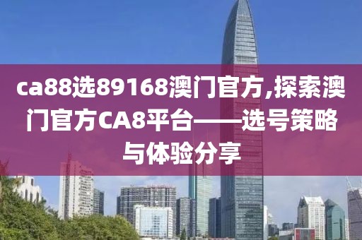 ca88选89168澳门官方,探索澳门官方CA8平台——选号策略与体验分享