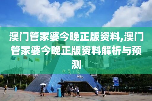 澳门管家婆今晚正版资料,澳门管家婆今晚正版资料解析与预测