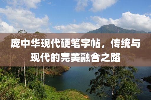 庞中华现代硬笔字帖，传统与现代的完美融合之路