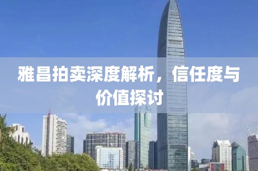 雅昌拍卖深度解析，信任度与价值探讨