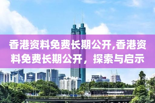 香港资料免费长期公开,香港资料免费长期公开，探索与启示