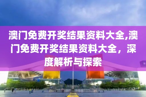 澳门免费开奖结果资料大全,澳门免费开奖结果资料大全，深度解析与探索