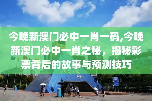 今晚新澳门必中一肖一码,今晚新澳门必中一肖之秘，揭秘彩票背后的故事与预测技巧