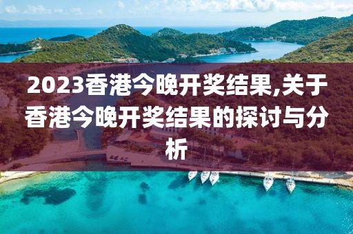 2023香港今晚开奖结果,关于香港今晚开奖结果的探讨与分析
