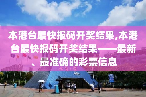 本港台最快报码开奖结果,本港台最快报码开奖结果——最新、最准确的彩票信息