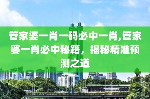 管家婆一肖一码必中一肖,管家婆一肖必中秘籍，揭秘精准预测之道
