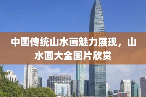 中国传统山水画魅力展现，山水画大全图片欣赏